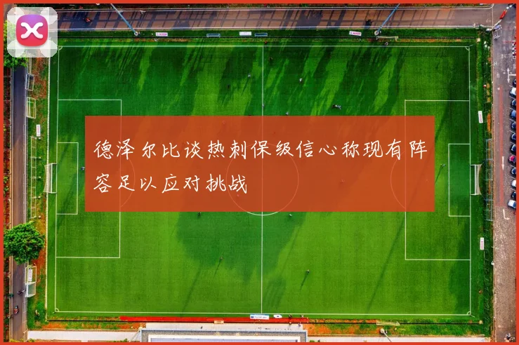 德泽尔比谈热刺保级信心称现有阵容足以应对挑战