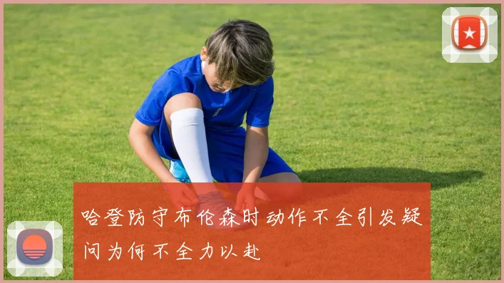 哈登防守布伦森时动作不全引发疑问为何不全力以赴