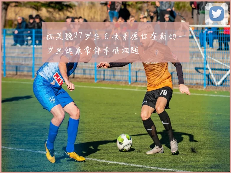祝吴骁27岁生日快乐愿你在新的一岁里健康常伴幸福相随