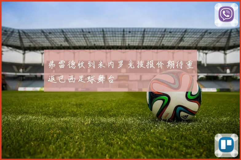 弗雷德收到米内罗竞技报价期待重返巴西足球舞台