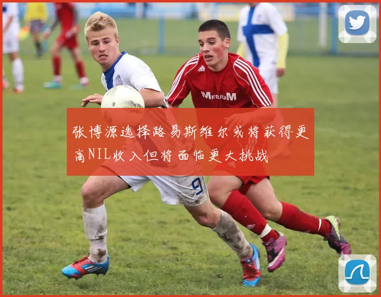 张博源选择路易斯维尔或将获得更高NIL收入但将面临更大挑战